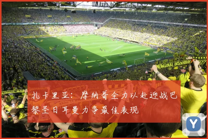 扎卡里亚：摩纳哥全力以赴迎战巴黎圣日耳曼力争最佳表现