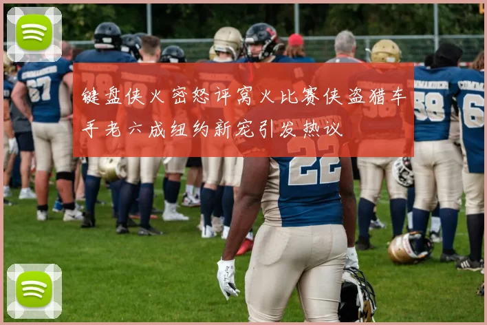 键盘侠火密怒评窝火比赛侠盗猎车手老六成纽约新宠引发热议